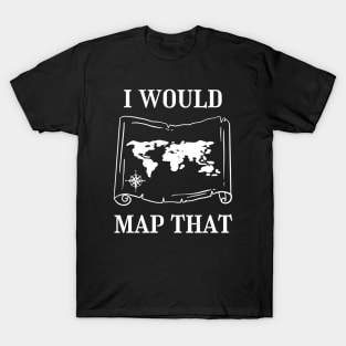 I Would Map That | Cartography | Land Surveyor T-Shirt